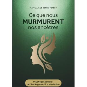 LE BERRE-FERLET, NATHALIE Ce que nous murmurent nos ancêtres: Psychogénéalogie : de l’héritage subi à la vie choisie LE BERRE-FERLET, NATHALIE Ce que nous murmurent nos ancêtres: Psychogénéalogie : de l’héritage subi à la vie choisie
