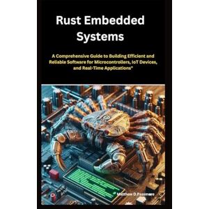 Passmore, Matthew D. Rust Embedded Systems: A Comprehensive Guide to Building Efficient and Reliable Software for Microcontrollers, IoT Devices, and Real-Time Applications" (In this Programming book Series) Passmore, Matthew D. Rust Embedded Systems: A Comprehensive Guide to Building Efficient and Reliable Software for Microcontrollers, IoT Devices, and Real-Time Applications" (In this Programming book Series)