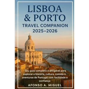 Miguel, Afonso Abel Lisboa & Porto Travel Companion 2025–2026: Seu guia completo e amigável para explorar a história, cultura, comida e aventuras de Portugal com facilidade e confiança Miguel, Afonso Abel Lisboa & Porto Travel Companion 2025–2026: Seu guia completo e amigável para explorar a história, cultura, comida e aventuras de Portugal com facilidade e confiança