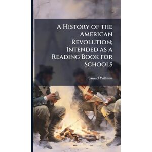 Williams, Samuel 1743-1817 A History of the American Revolution; Intended as a Reading Book for Schools Williams, Samuel 1743-1817 A History of the American Revolution; Intended as a Reading Book for Schools