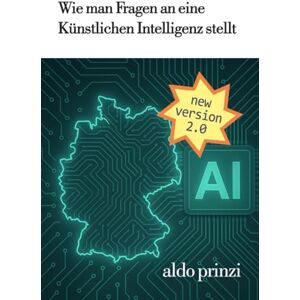 Prinzi, Aldo Wie man Fragen an eine Künstlichen Intelligenz stellt: Der umfassende Praxisleitfaden für effektives Prompting und KI-Kommunikation Prinzi, Aldo Wie man Fragen an eine Künstlichen Intelligenz stellt: Der umfassende Praxisleitfaden für effektives Prompting und KI-Kommunikation