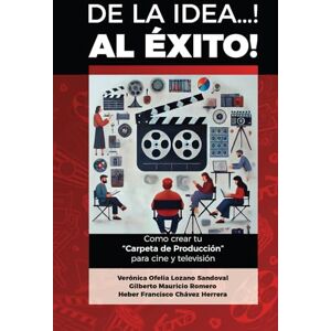 Lozano Sandoval, Verónica Ofelia De la Idea... Al ÉXITO: Cómo crear tu carpeta de producción para cine y televisión Lozano Sandoval, Verónica Ofelia De la Idea... Al ÉXITO: Cómo crear tu carpeta de producción para cine y televisión