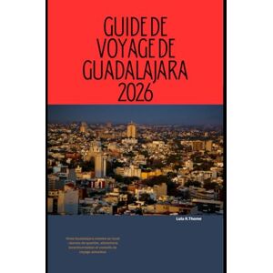 Thome, Lula R. GUIDE DE VOYAGE DE GUADALAJARA 2026: Vivez Guadalajara comme un local : secrets de quartier, attractions incontournables et conseils de voyage astucieux Thome, Lula R. GUIDE DE VOYAGE DE GUADALAJARA 2026: Vivez Guadalajara comme un local : secrets de quartier, attractions incontournables et conseils de voyage astucieux