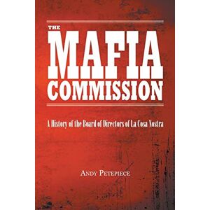 Petepiece, Andy Mafia Commission: A History of the Board of Directors of La Cosa Nostra Petepiece, Andy Mafia Commission: A History of the Board of Directors of La Cosa Nostra