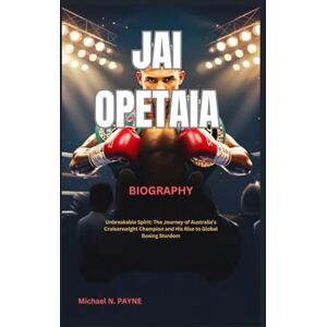 Payne, Michael N. JAI OPETAIA BIOGRAPHY: Unbreakable Spirit: The Journey of Australia’s Cruiserweight Champion and His Rise to Global Boxing Stardom Payne, Michael N. JAI OPETAIA BIOGRAPHY: Unbreakable Spirit: The Journey of Australia’s Cruiserweight Champion and His Rise to Global Boxing Stardom