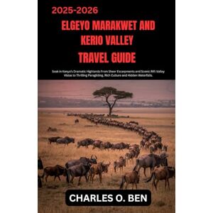 BEN, CHARLES O. ELGEYO MARAKWET AND KERIO VALLEY TRAVEL GUIDE: Soak in Kenya’s Dramatic Highlands From Sheer Escarpments and Scenic Rift Valley Vistas to Thrilling Paragliding, Rich Culture and Hidden Waterfalls. BEN, CHARLES O. ELGEYO MARAKWET AND KERIO VALLEY TRAVEL GUIDE: Soak in Kenya’s Dramatic Highlands From Sheer Escarpments and Scenic Rift Valley Vistas to Thrilling Paragliding, Rich Culture and Hidden Waterfalls.