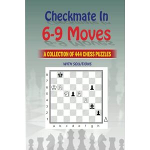 M, Natarajan Checkmate in 6-9 Moves : A collection of 444 chess puzzles with solutions M, Natarajan Checkmate in 6-9 Moves : A collection of 444 chess puzzles with solutions