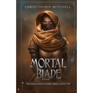 Mitchell, Christopher The Mortal Blade: The Magelands Eternal Siege Book 1 Mitchell, Christopher The Mortal Blade: The Magelands Eternal Siege Book 1