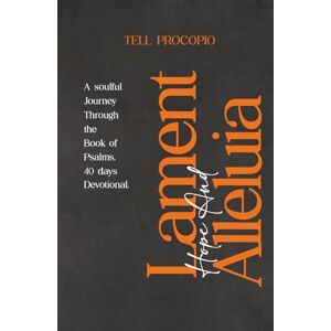 Procopio, Tell Lament, Hope & Alleluia: A Soulful Journey Trough the Psalms. 40 Days Devotional. Procopio, Tell Lament, Hope & Alleluia: A Soulful Journey Trough the Psalms. 40 Days Devotional.
