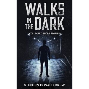 Drew, Stephen Donald Walks in the Dark: Collected stories of horror and the supernatural Drew, Stephen Donald Walks in the Dark: Collected stories of horror and the supernatural
