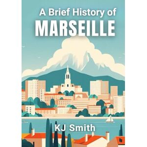 Smith, KJ A Brief History of Marseille (A Brief History of City Edition) Smith, KJ A Brief History of Marseille (A Brief History of City Edition)