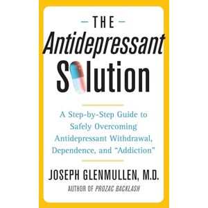 Glenmullen, Joseph Joseph The Antidepressant Solution: A Step-by-Step Guide to Safely Overcoming Antidepressant Withdrawal, Dependence, and "Addiction Glenmullen, Joseph Joseph The Antidepressant Solution: A Step-by-Step Guide to Safely Overcoming Antidepressant Withdrawal, Dependence, and "Addiction