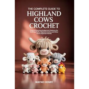 Henry, Wayne The Complete Guide to Highland Cows Crochet: Cute & Charming Amigurumi Patterns for Crafting Fluffy Highland Cattle and Other Farm-Inspired Friends Henry, Wayne The Complete Guide to Highland Cows Crochet: Cute & Charming Amigurumi Patterns for Crafting Fluffy Highland Cattle and Other Farm-Inspired Friends