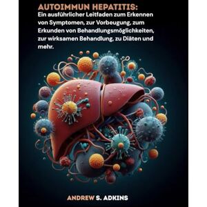 S Adkins, Andrew Autoimmun hepatitis: Ein ausführlicher Leitfaden zum Erkennen von Symptomen, zur Vorbeugung, zum Erkunden von Behandlungsmöglichkeiten, zur wirksamen Behandlung, zu Diäten und mehr. S Adkins, Andrew Autoimmun hepatitis: Ein ausführlicher Leitfaden zum Erkennen von Symptomen, zur Vorbeugung, zum Erkunden von Behandlungsmöglichkeiten, zur wirksamen Behandlung, zu Diäten und mehr.