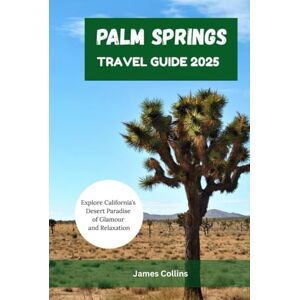Collins, James PALM SPRINGS TRAVEL GUIDE 2025: Explore California’s Desert Paradise of Glamour and Relaxation Collins, James PALM SPRINGS TRAVEL GUIDE 2025: Explore California’s Desert Paradise of Glamour and Relaxation