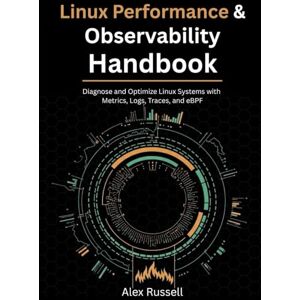 Russell, Alex Linux Performance & Observability Handbook: Diagnose and Optimize Linux Systems with Metrics, Logs, Traces, and eBPF Russell, Alex Linux Performance & Observability Handbook: Diagnose and Optimize Linux Systems with Metrics, Logs, Traces, and eBPF