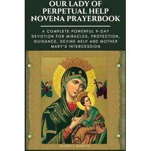J. Martin, Mario OUR LADY OF PERPETUAL HELP NOVENA PRAYERBOOK: A Complete Powerful 9-Day Devotion for Miracles, Protection, Guidance, Divine Help and Mother Mary’s Intercession. J. Martin, Mario OUR LADY OF PERPETUAL HELP NOVENA PRAYERBOOK: A Complete Powerful 9-Day Devotion for Miracles, Protection, Guidance, Divine Help and Mother Mary’s Intercession.