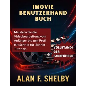 SHELBY, ALAN F. iMOVIE BENUTZERHANDBUCH: Meistern Sie die Videobearbeitung vom Anfänger bis zum Profi mit Schritt-für-Schritt-Tutorials SHELBY, ALAN F. iMOVIE BENUTZERHANDBUCH: Meistern Sie die Videobearbeitung vom Anfänger bis zum Profi mit Schritt-für-Schritt-Tutorials
