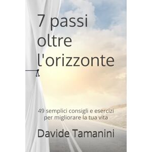 Tamanini, Davide 7 passi oltre l'orizzonte: 49 semplici consigli e esercizi per migliorare la tua vita Tamanini, Davide 7 passi oltre l'orizzonte: 49 semplici consigli e esercizi per migliorare la tua vita