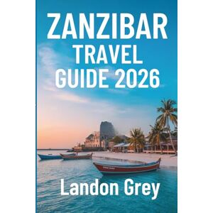 GREY, LANDON ZANZIBAR TRAVEL GUIDE 2026: Adventures Beyond the Beach, Culture, Coastlines, and Quiet Corners GREY, LANDON ZANZIBAR TRAVEL GUIDE 2026: Adventures Beyond the Beach, Culture, Coastlines, and Quiet Corners