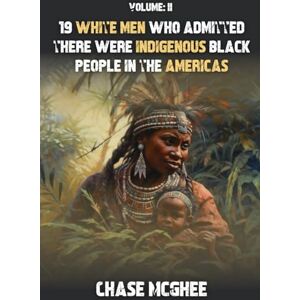 McGhee, Chase 19 White Men who admitted there were Indigenous Black people in the Americas: Volume II (Scholars and Explorers who admitted there were Indigenous Black people in the Americas Series) McGhee, Chase 19 White Men who admitted there were Indigenous Black people in the Americas: Volume II (Scholars and Explorers who admitted there were Indigenous Black people in the Americas Series)