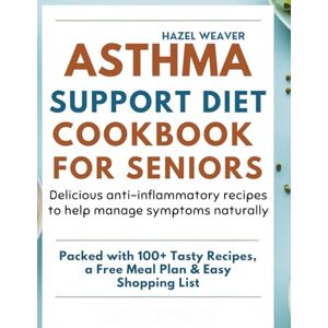 Weaver, Hazel Asthma Support Diet Cookbook for Seniors: Delicious Anti-Inflammatory Recipes to Help Manage Symptoms Naturally Weaver, Hazel Asthma Support Diet Cookbook for Seniors: Delicious Anti-Inflammatory Recipes to Help Manage Symptoms Naturally