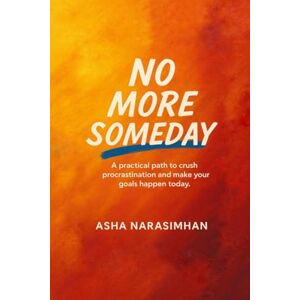 Asha Narasimhan No More Someday: A proven path to crush procrastination and make your goals happen today. Asha Narasimhan No More Someday: A proven path to crush procrastination and make your goals happen today.