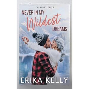 Kelly, Erika Never In My Wildest Dreams: A Calamity Falls Small Town Romance, Rengades (Hockey), book 4 (The Renegades (Hockey)) Kelly, Erika Never In My Wildest Dreams: A Calamity Falls Small Town Romance, Rengades (Hockey), book 4 (The Renegades (Hockey))
