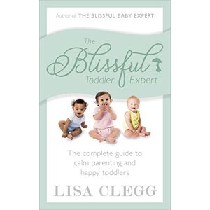 Clegg, Lisa The Blissful Toddler Expert: The complete guide to calm parenting and happy toddlers Clegg, Lisa The Blissful Toddler Expert: The complete guide to calm parenting and happy toddlers