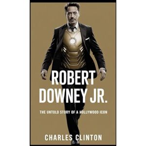 Clinton, Charles ROBERT DOWNEY JR.: The Untold Story of a Hollywood Icon Clinton, Charles ROBERT DOWNEY JR.: The Untold Story of a Hollywood Icon