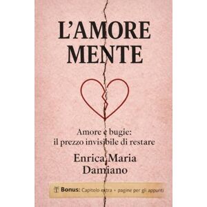 Damiano, Enrica Maria L'amore Mente: Amore E Bugie: Il Prezzo Invisibile Di Restare Damiano, Enrica Maria L'amore Mente: Amore E Bugie: Il Prezzo Invisibile Di Restare