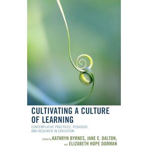 Byrnes, Kathryn Cultivating a Culture of Learning: Contemplative Practices, Pedagogy, and Research in Education Byrnes, Kathryn Cultivating a Culture of Learning: Contemplative Practices, Pedagogy, and Research in Education