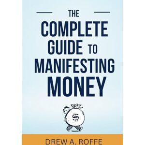 Roffe, Drew A. The Complete Guide To Manifesting Money: The Science-Based System for Creating Wealth Through Consciousness (Law Of Assumption Mastery Series) Roffe, Drew A. The Complete Guide To Manifesting Money: The Science-Based System for Creating Wealth Through Consciousness (Law Of Assumption Mastery Series)