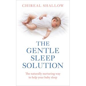 Shallow, Chireal The Gentle Sleep Solution: The Naturally Nurturing Way to Help Your Baby Sleep Shallow, Chireal The Gentle Sleep Solution: The Naturally Nurturing Way to Help Your Baby Sleep