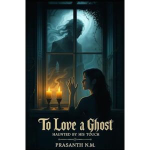 N.M, Prasanth To Love a Ghost: Haunted by His Touch N.M, Prasanth To Love a Ghost: Haunted by His Touch