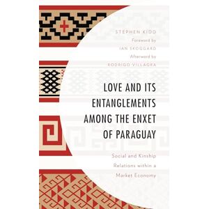 Lexington Books Love and its Entanglements among the Enxet of Paraguay: Social and Kinship Relations within a Market Economy (Anthropology of Well-Being: Individual, Community, Society) Lexington Books Love and its Entanglements among the Enxet of Paraguay: Social and Kinship Relations within a Market Economy (Anthropology of Well-Being: Individual, Community, Society)
