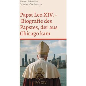 Schneider, Roman Papst Leo XIV. Biografie des Papstes, der aus Chicago kam Schneider, Roman Papst Leo XIV. Biografie des Papstes, der aus Chicago kam