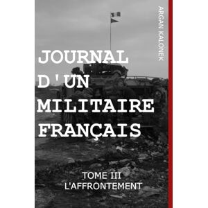 KALONEK, Argan Journal d'un militaire français: Tome III l'affrontement KALONEK, Argan Journal d'un militaire français: Tome III l'affrontement