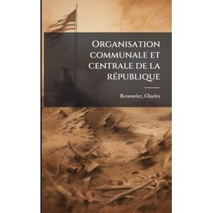 Renouvier, Charles Organisation communale et centrale de la rÃ(c)publique Renouvier, Charles Organisation communale et centrale de la rÃ(c)publique