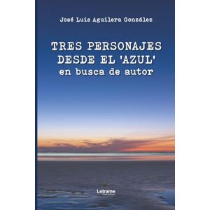 Aguilera González, José Luis Tres personajes desde el ‘azul’ en busca de autor: 1 (Ficción) Aguilera González, José Luis Tres personajes desde el ‘azul’ en busca de autor: 1 (Ficción)