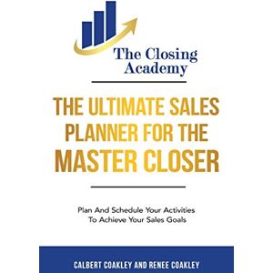Coakley, Calbert The Ultimate Sales Planner For The Master Closer: Plan and Schedule Your Activities To Achieve Your Goals Coakley, Calbert The Ultimate Sales Planner For The Master Closer: Plan and Schedule Your Activities To Achieve Your Goals