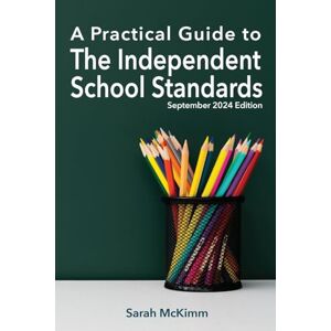 McKimm, Sarah A Practical Guide to the Independent School Standards: September 2024 Edition McKimm, Sarah A Practical Guide to the Independent School Standards: September 2024 Edition