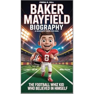R. HILL, FREDA BAKER MAYFIELD BIOGRAPHY : THE FOOTBALL WHIZ KID WHO BELIEVED IN HIMSELF (A BIOGRAPHY BOOK FOR KIDS): A JOURNEY OF CONFIDENCE, COURAGE AND FOOTBALL FUN R. HILL, FREDA BAKER MAYFIELD BIOGRAPHY : THE FOOTBALL WHIZ KID WHO BELIEVED IN HIMSELF (A BIOGRAPHY BOOK FOR KIDS): A JOURNEY OF CONFIDENCE, COURAGE AND FOOTBALL FUN
