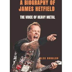 Ronaldo, Alex A BIOGRAPHY OF JAMES HETFIELD: The Voice of Heavy Metal Ronaldo, Alex A BIOGRAPHY OF JAMES HETFIELD: The Voice of Heavy Metal