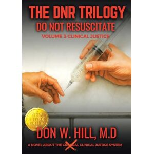 Hill, Don W THE DNR TRILOGY Volume 3: Clinical Justice New Edition Hill, Don W THE DNR TRILOGY Volume 3: Clinical Justice New Edition