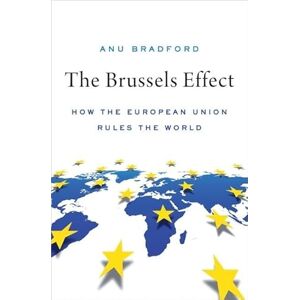 Bradford, Anu The Brussels Effect: How the European Union Rules the World Bradford, Anu The Brussels Effect: How the European Union Rules the World