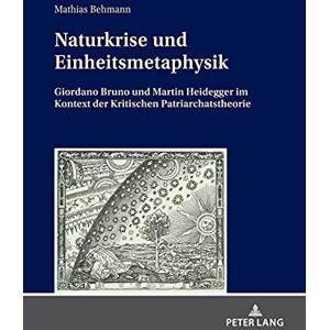 Peter Lang GmbH, Internationaler Verlag der Wissenschaften Naturkrise und Einheitsmetaphysik: Giordano Bruno und Martin Heidegger im Kontext der Kritischen Patriarchatstheorie (German Edition) Peter Lang GmbH, Internationaler Verlag der Wissenschaften Naturkrise und Einheitsmetaphysik: Giordano Bruno und Martin Heidegger im Kontext der Kritischen Patriarchatstheorie (German Edition)