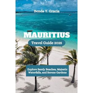 Gracia, Benda Y. MAURITIUS Travel Guide 2025: Explore Sandy Beaches, Majestic Waterfalls, and Serene Gardens Gracia, Benda Y. MAURITIUS Travel Guide 2025: Explore Sandy Beaches, Majestic Waterfalls, and Serene Gardens