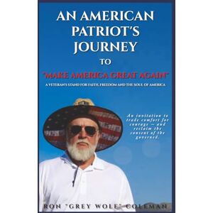 Coleman, Ron An American Patriot’s Journey To “Make America Great Again”: A Veteran’s Stand for Faith, Freedom, and the Soul of America — One Man’s Journey of Patriotism, Perseverance, and Truth in Divided Times Coleman, Ron An American Patriot’s Journey To “Make America Great Again”: A Veteran’s Stand for Faith, Freedom, and the Soul of America — One Man’s Journey of Patriotism, Perseverance, and Truth in Divided Times