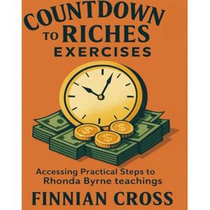 Cross Countdown to Riches Exercises: Accessing Practical Steps to Rhonda Byrne’s Teachings Cross Countdown to Riches Exercises: Accessing Practical Steps to Rhonda Byrne’s Teachings